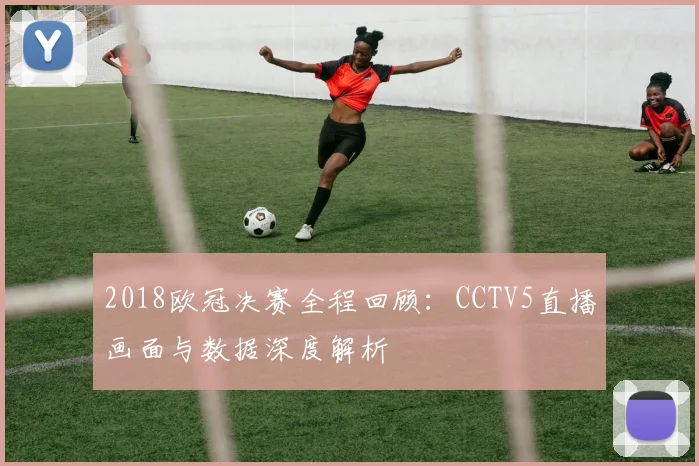 2018欧冠决赛全程回顾：CCTV5直播画面与数据深度解析