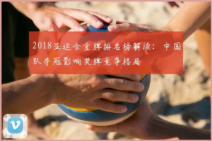 2018亚运会金牌排名榜解读：中国队夺冠影响奖牌竞争格局