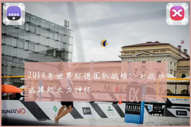 2014年世界杯德国队战绩：七战功成捧起大力神杯