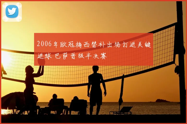 2006年欧冠梅西替补出场打进关键进球 巴萨晋级半决赛