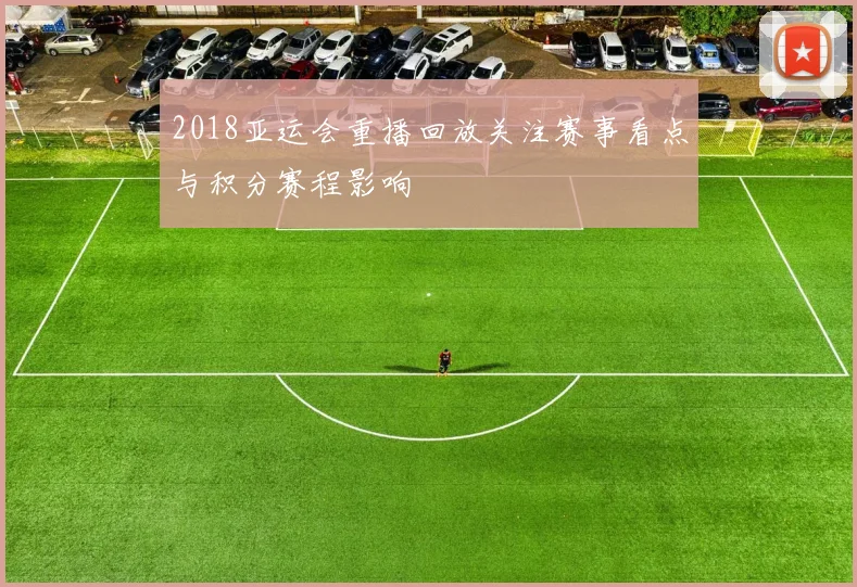 2018亚运会重播回放关注赛事看点与积分赛程影响