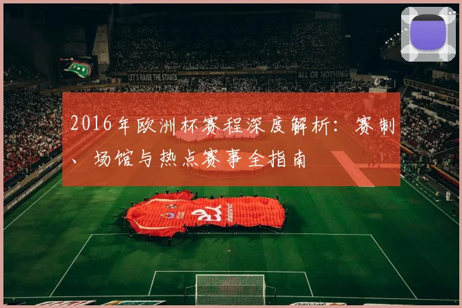 2016年欧洲杯赛程深度解析：赛制、场馆与热点赛事全指南