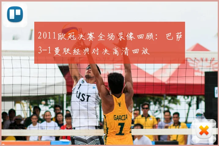2011欧冠决赛全场录像回顾：巴萨3-1曼联经典对决高清回放