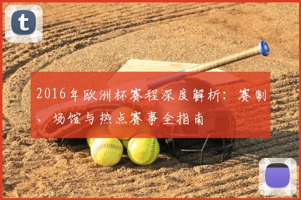 2016年欧洲杯赛程深度解析：赛制、场馆与热点赛事全指南