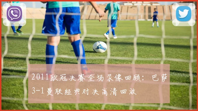 2011欧冠决赛全场录像回顾：巴萨3-1曼联经典对决高清回放