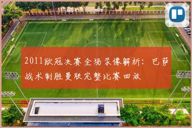 2011欧冠决赛全场录像解析：巴萨战术制胜曼联完整比赛回放