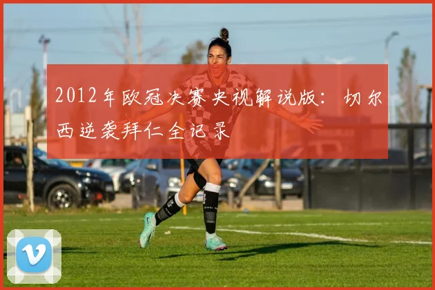 2012年欧冠决赛央视解说版：切尔西逆袭拜仁全记录