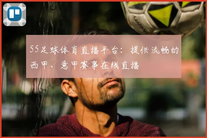 55足球体育直播平台：提供流畅的西甲、意甲赛事在线直播