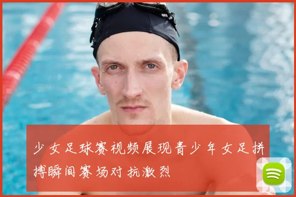 少女足球赛视频展现青少年女足拼搏瞬间赛场对抗激烈