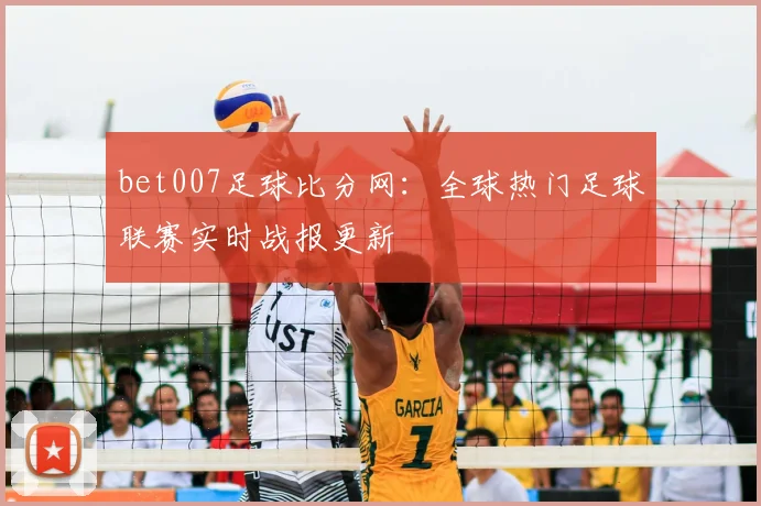bet007足球比分网：全球热门足球联赛实时战报更新
