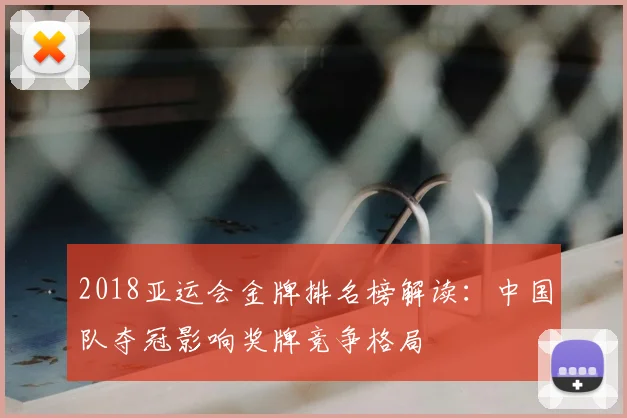 2018亚运会金牌排名榜解读：中国队夺冠影响奖牌竞争格局