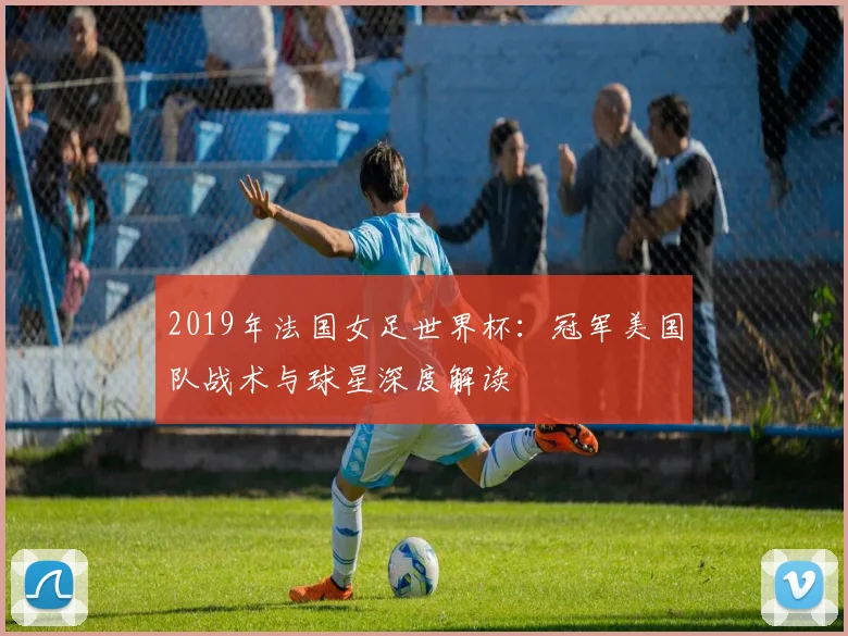2019年法国女足世界杯：冠军美国队战术与球星深度解读